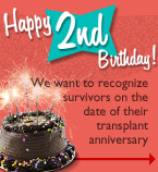 Happy 2nd Birthday! We want to recognize survivors on the date of their transplant anniversary