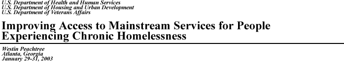 U.S. Department of Health and Human Services, U.S. Department of Housing and Urban Development, U.S. Department of Veterans Affairs, Improving Access to Mainstream Services for People Experiencing Chronic Homelessness, Westin Peachtree, Atlanta Georgia, January 29-31, 2003