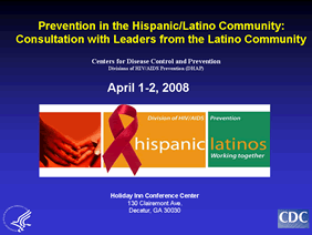 On April 1–2, 2008, CDC convened the consultation entitled “HIV/AIDS Prevention among Hispanic/Latino Communities: Consultation with Leaders from the Latino Community.” The consultation, which was held at the Holiday Inn Conference Center in Decatur, Georgia, was the first of its kind to be hosted by CDC. The consultation examined various facets of HIV/AIDS and HIV/AIDS prevention among Hispanic/Latino populations in the US, including epidemiology, current evidence-based interventions, socio-cultural factors, best practices, challenges and opportunities.
The consultation had four objectives: 
Identify gaps in current HIV prevention services and research in the United States and its territories.
Identify research and prevention resources that are currently available.
Identify community and societal level factors placing Hispanics/Latinos at disproportionate risk for acquiring HIV.
Identify ways that CDC and Hispanic/Latino Leaders can work together to implement HIV prevention activities.
The one and a half day meeting brought together more than 100 community leaders and representatives from various Hispanic-serving organizations, academic researchers, policy makers, public health practitioners, program specialists, and federal officials to discuss current HIV prevention programs and research activities directed toward Hispanic/Latino populations. 
Several keynote presentations and breakout sessions facilitated an exchange of information and perspectives among the participants. The policy recommendations from the consultation will help guide CDC in formulating effective strategies for combating HIV/AIDS in Hispanic/Latino populations in a culturally appropriate manner and assist CDC’s Hispanic/Latino Executive Committee with the development of a Plan of Action.