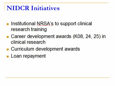 NIDCR Initiatives: Institutional NRSA's to support clinical research training, Career development awards (K08, 24, 25) in clinical research, Curriculum development awards,and Loan repayment