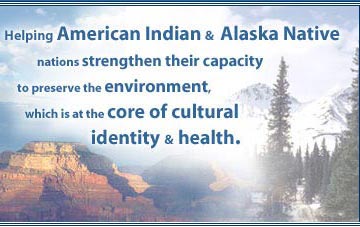 Helping American Indian & Alaska Native nations strangthen their capacity to preserve the environment, which is at the core of cultural identity & health