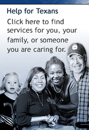 Help for Texans. Click here to find services for you, your family or someone you are caring for.