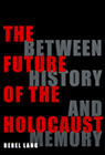 The Future of the Holocaust: Between History and Memory