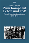 Zum Kampf auf Leben und Tod! Vom Widerstand der Juden 1933-1945