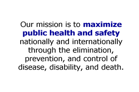 Slide 4: Our mission is to maximize public health and safetynationally and internationally through the elimination, prevention, and control of disease, disability, and death.