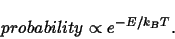 \begin{displaymath}
probability \propto e^{-E/k_B T}.
\end{displaymath}