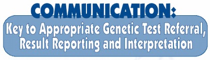 Communication: The Key to Appropriate Genetic Test Referral, Result Reporting and  Interpretation