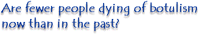 Are fewer people dying of botulism now than in the past?