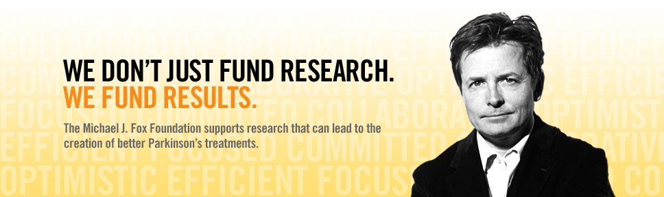We don't just fund research. We fund results. The Michael J. Fox Foundation supports research that can lead to the creation of better Parkinson's treatments.