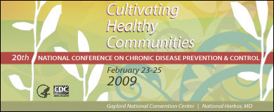 Cultivating Healthy Communities. 20th National Conference on Chronic Disease Prevention and Control. February 23-25, 2009