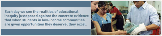 Each day we see the realities of educational inequity juxtaposed against the concrete evidencethat when students in low-income communitiesare given opportunities they deserve, they excel.