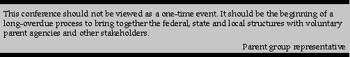 This conference should not be viewed as a one-time event. It should be the beginning of a with voluntary parent agencies and other stakeholders.--Parent group representative