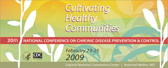 Cultivating Healthy Communities 20th national conference on chronic disease prevention and control February 23-25, 2009 Gaylord National Convention Center National Harbor, MD