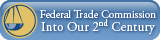 Federal Trade Commission: Into Our Second Century