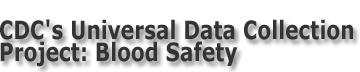 CDC's Universal Data Collection Project: Blood Safety