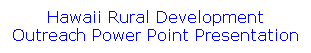 Text Box: Hawaii Rural Development Outreach Power Point Presentation
