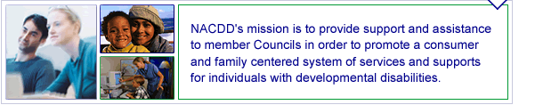 NACDD's mission is to provide support and assistance to member Councils in order to promote a consumer and family centered system of services and supports for individuals with developmental disabilities.