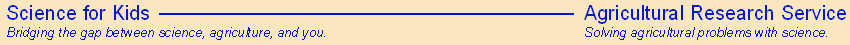 Science for Kids, Bridging the gap between science agriculture and you. Agricultural Research Service, solving agricultural problems with science.