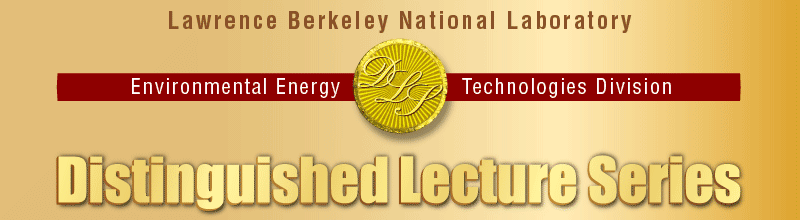 Lawrence Berkeley National Laboratory Environmental Energy Technologies Division Distinguished Lecture Series