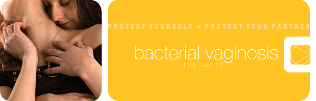 bacterial vaginosis
	  THE FACTS
