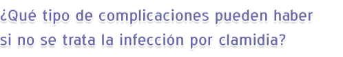 ¿Qué tipo de complicaciones pueden haber si no se trata la infección por clamidia?