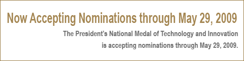 Now Accepting Nominations through May 29, 2009. The President's National Medal of Technology and Innocation is accepting nominations through May 29, 2009.