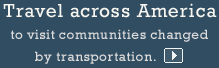 Travel across America to visit communities changed by transportation.