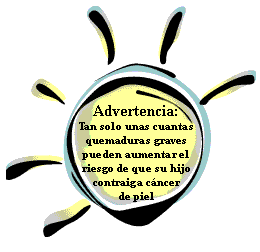 Advertencia: Tan solo unas cuantas quemaduras graves pueden aumentar el riesgo de que su hijo contraiga cáncer de piel.