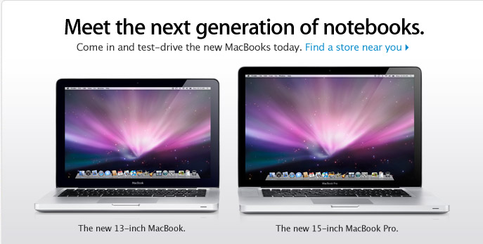 Meet the next generation of notebooks. Come in and test-drive the new MacBooks today. The new 13-inch MacBook. The new 15-inch MacBook Pro.