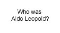 Who was Aldo Leopold