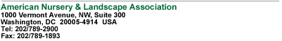 American Nursery & Landscape Association, 1000 Vermont Avenue, NW, Suite 300 Washington, DC  20005-4914  USA, Tel:202/789-2900, Fax: 202/789-1893