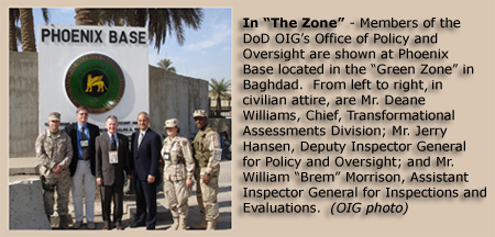 Members of the DoD OIG’s Office of Policy and Oversight are shown at Phoenix Base located in the “Green Zone” in Baghdad.  From left to right in civilian attire, are Mr. Deane Williams, Chief, Transformational Assessments Division; Mr. Jerry Hansen, Deputy Inspector General for Policy and Oversight; and Mr. William “Brem” Morrison, Assistant Inspector General for Inspections and Evaluations.