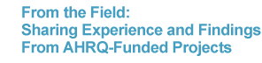 From the Field: Sharing Experience and Findings from AHRQ-funded Projects