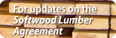 For updates on the Softwood Lumber Agreement