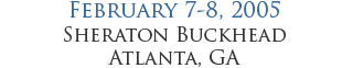 February 7-8, 2005 - Sheraton Buckhead - Atlanta, GA