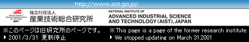 National Institute of Advanced Industrial Science and Technology (AIST) This page is a page of the former research institute. We stopped updating on March 31.2001.