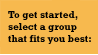 To get started, select a group that fits you best.