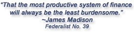 "That the most productive system of finance will always be the least burdensome."  James Madison, Federalist No. 39
