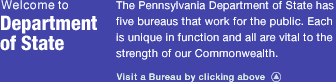 Welcome. The Pennsylvania Department of State has five bureaus that work for the public. Each is unique in function and all are vital to the strength of our Commonwealth.