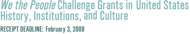 We the People Challenge Grants              
  in United States History, Institutions, and Culture, 
  
Receipt Deadline: February 3, 2009