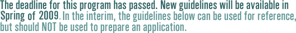 The deadline for this program has passed. New guidelines will be available in Spring of 2009.  In the interim, the guidelines below can be used for reference, but should not be used to prepare an application.