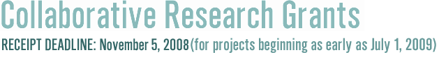           Collaborative Research Grants                             Deadline: November 5, 2008                            (for projects beginning July 2009)
