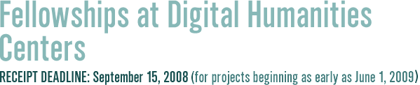Fellowships at Digital Humanities Centers.  Receipt Deadline September 15, 2008 (for projects beginning as early as June 1, 2009).