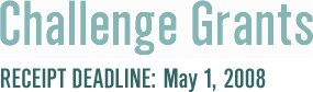                          Challenge Grants                                                          Receipt deadline: May 1, 2008
