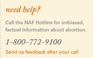 need help? Call the NAF Hotline for unbiased, factual information about abortion. 1-800-772-9100