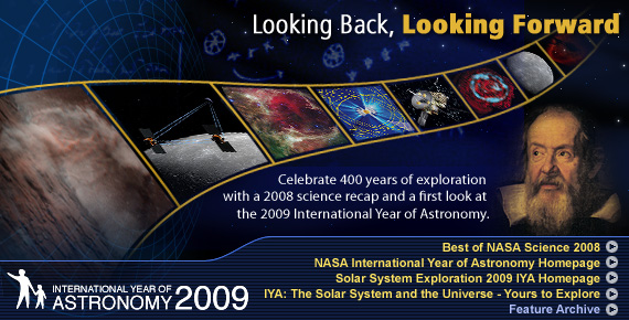 Looking Back, Looking Forward: Celebrate 400 years of exploration with a 2008 science recap and a first look at the 2009 International Year of Astronomy.