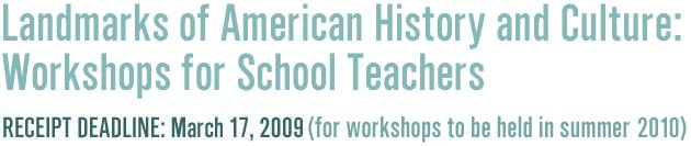 Landmarks of American History and Culture: Workshops for School Teachers,Receipt Deadline: March 17, 2009 (for workshops to be held in summer 2010)