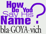 How do you say his name, bla-GOYA-vich