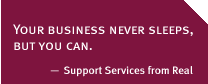 Your business never sleeps, but you can. — Support Services From Real