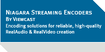 Niagara Streaming Encoders By Viewcast — Encoding solutions for reliable, high-quality RealAudio and RealVideo creation.